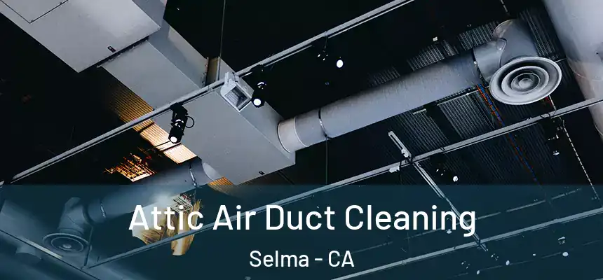 Attic Air Duct Cleaning Selma - CA