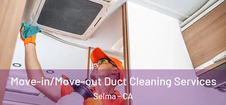 Move-in/Move-out Duct Cleaning Services Selma - CA