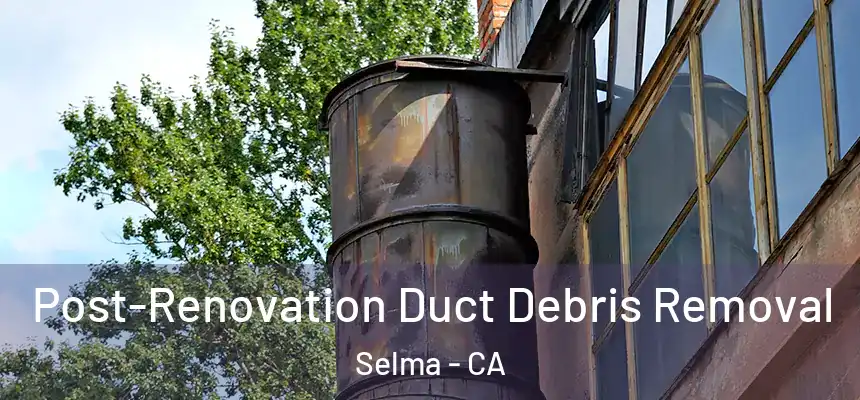  Post-Renovation Duct Debris Removal Selma - CA